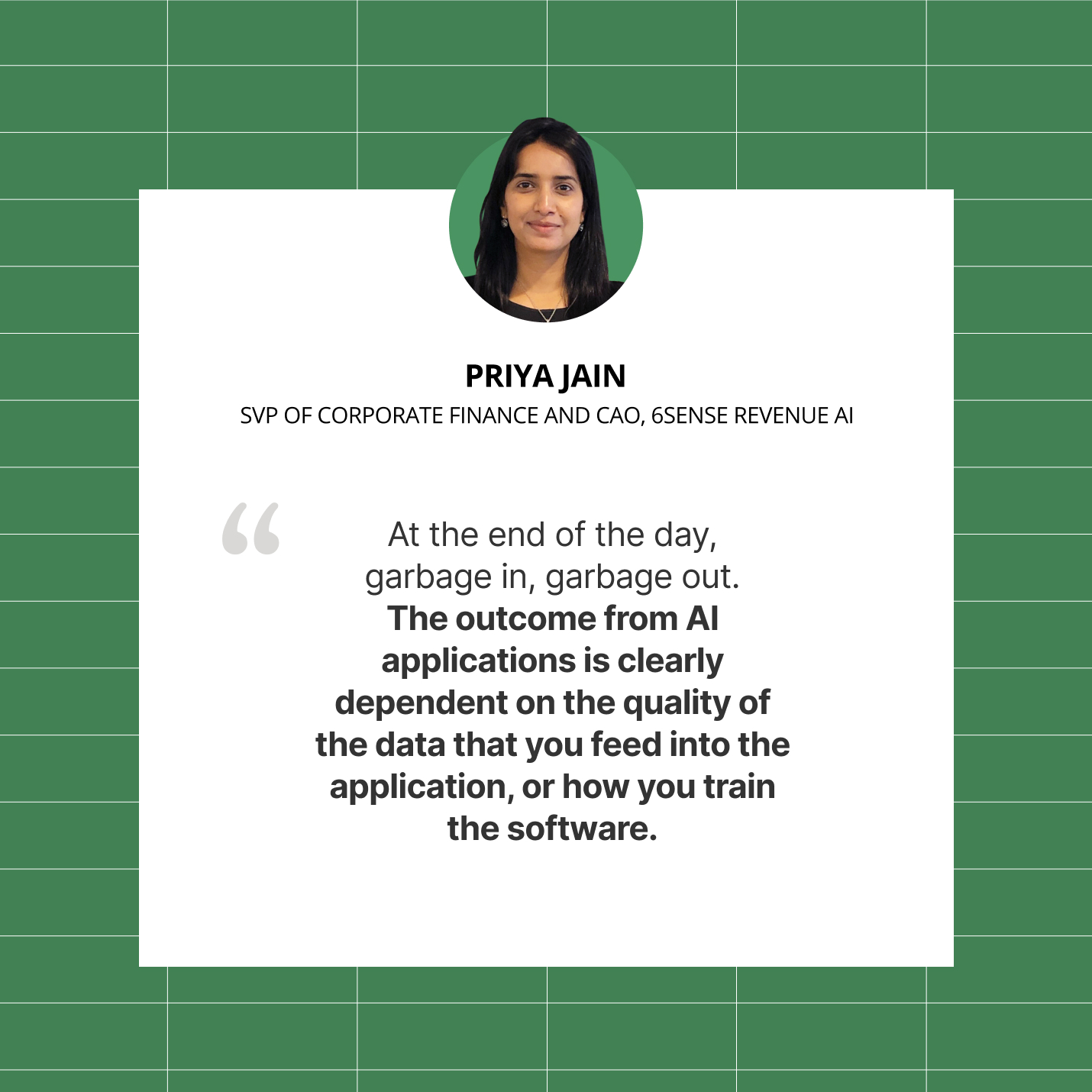 A quote by Priya Jain, SVP of Corporate Finance and CAO, 6sense Revenue AI on outcome of AI applications that is dependent on the quality of data.